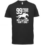 99 Problems But A Ditch Aint One T Shirt