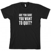 Are You Sure You Want To Quit? T Shirt