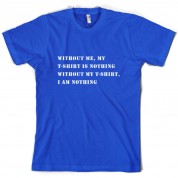 Without Me, My T Shirt Is Nothing T Shirt