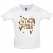 If you think i am a mess you should see my daddy! Kids T Shirt