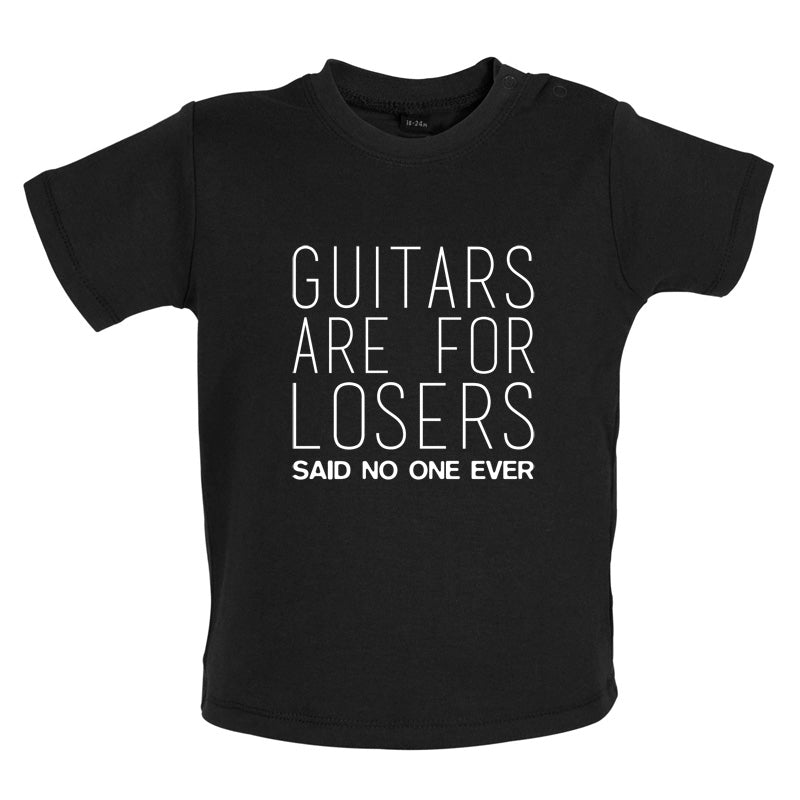 Guitars Are For Losers Said No One Ever Baby T Shirt