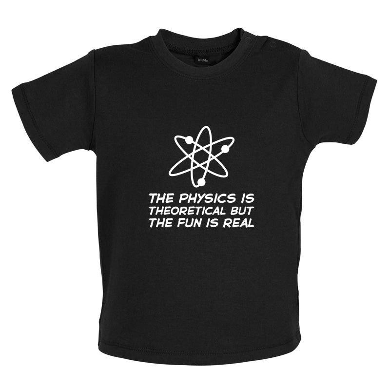 The Physics Is Theoretical But The Fun Is Real Baby T Shirt