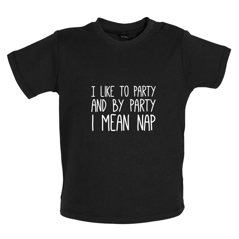 I Like To Party And By Party I Mean Nap Baby T Shirt