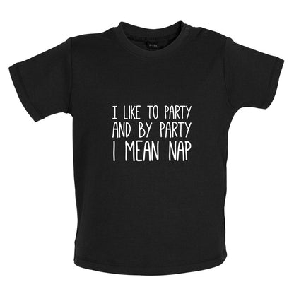 I Like To Party And By Party I Mean Nap Baby T Shirt