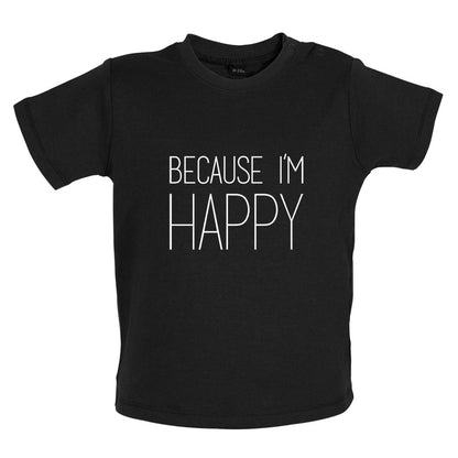 Because I'm Happy Baby T Shirt
