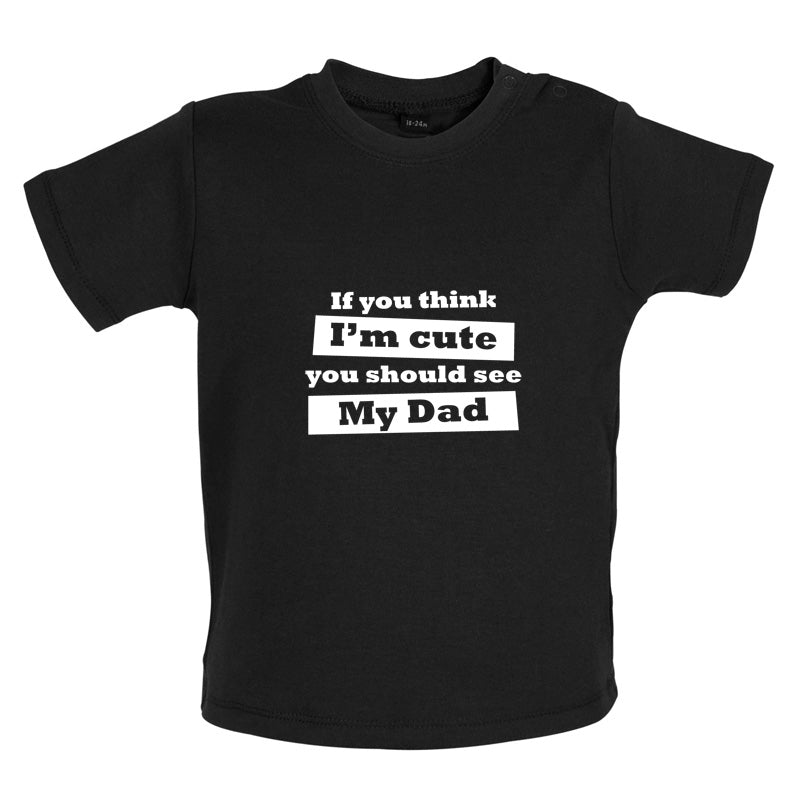 If You Think I'm Cute You Should See My Dad Baby T Shirt