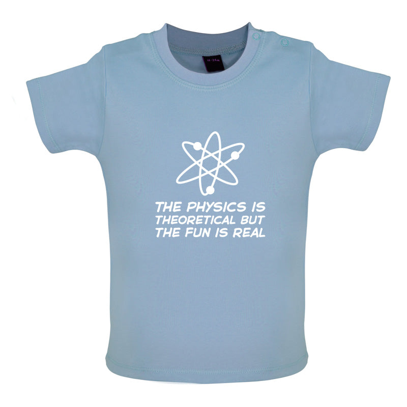 The Physics Is Theoretical But The Fun Is Real Baby T Shirt