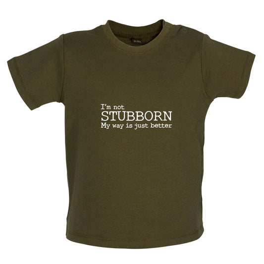 I'm Not Stubborn My Way Is Just Better Baby T Shirt