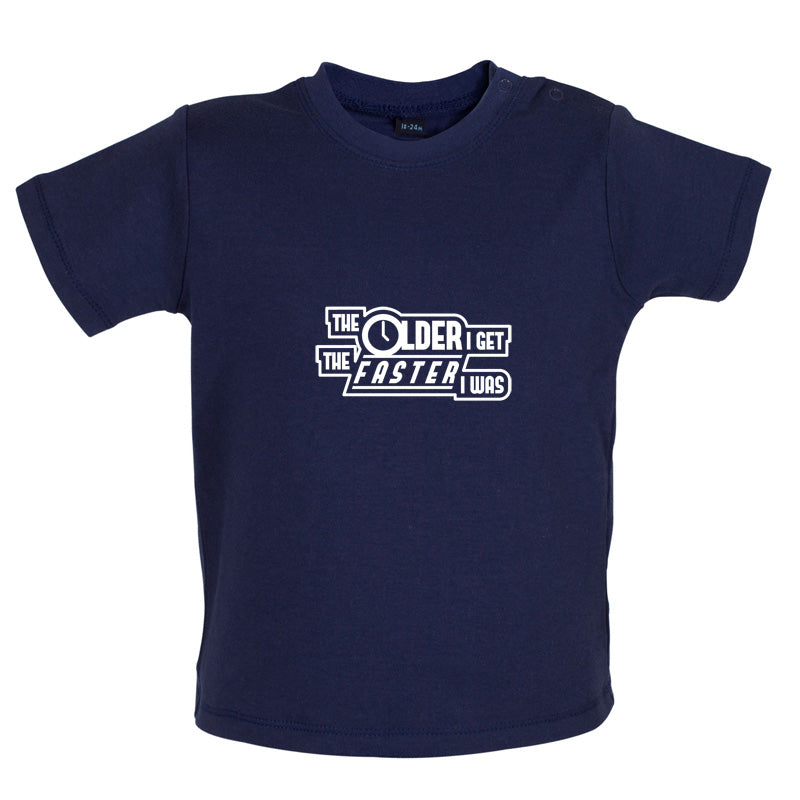 The Older I Get The Faster I Was Baby T Shirt