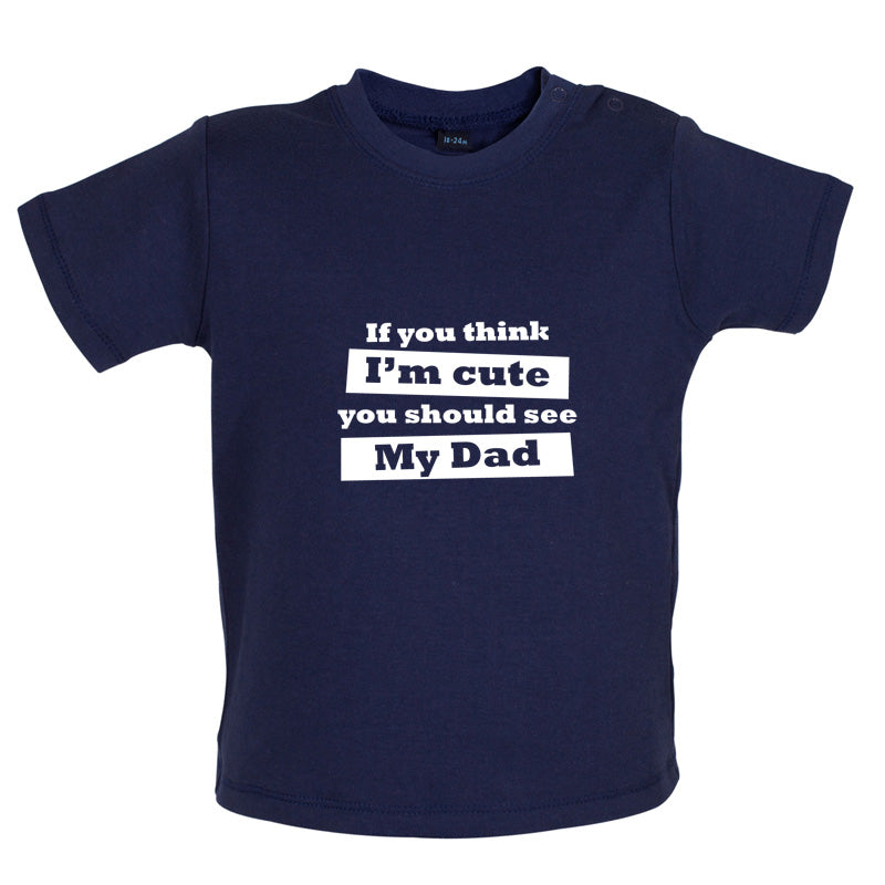 If You Think I'm Cute You Should See My Dad Baby T Shirt