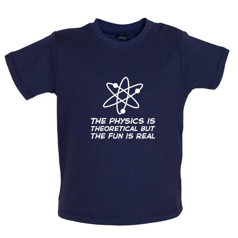 The Physics Is Theoretical But The Fun Is Real Baby T Shirt