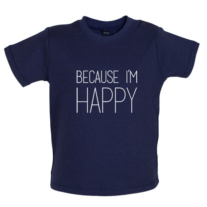 Because I'm Happy Baby T Shirt