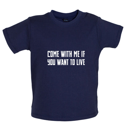 Come With Me If You Want To Live Baby T Shirt