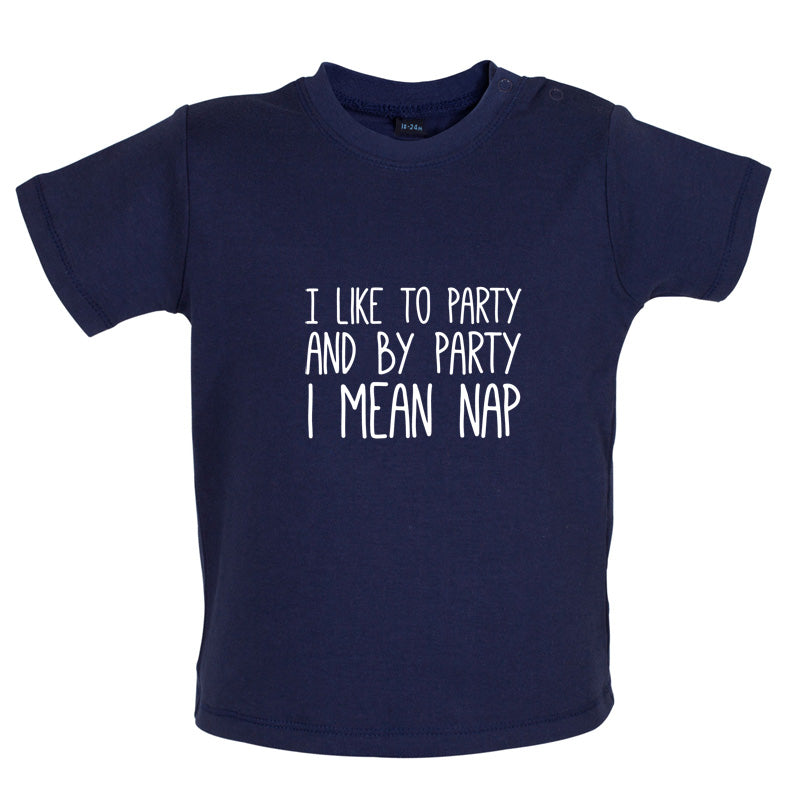 I Like To Party And By Party I Mean Nap Baby T Shirt