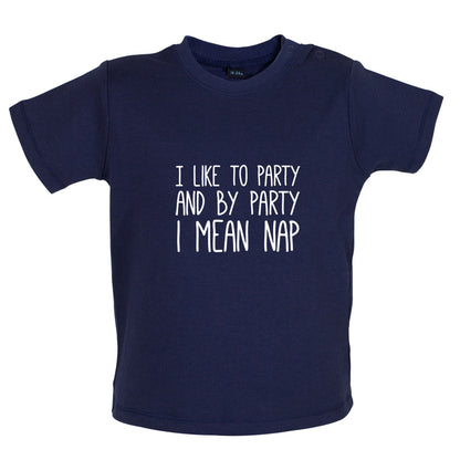 I Like To Party And By Party I Mean Nap Baby T Shirt