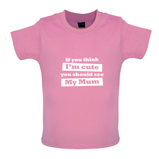 If You Think I'm Cute You Should See My Mum Baby T Shirt