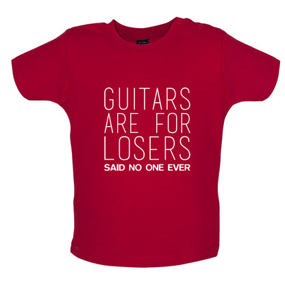 Guitars Are For Losers Said No One Ever Baby T Shirt