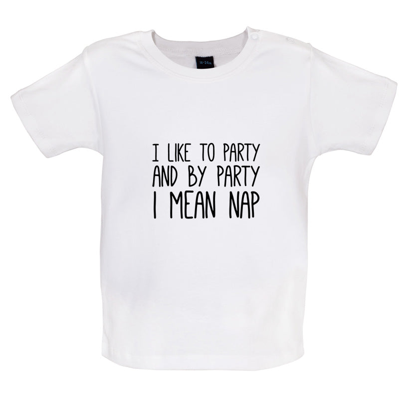 I Like To Party And By Party I Mean Nap Baby T Shirt