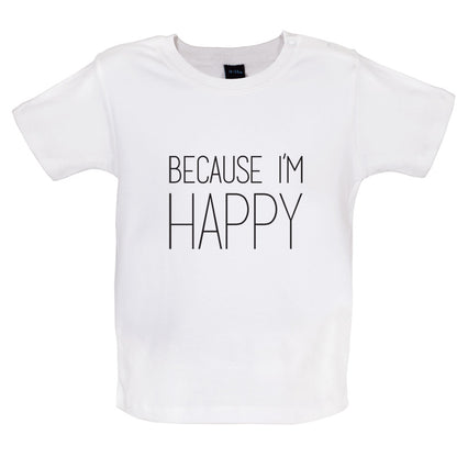 Because I'm Happy Baby T Shirt