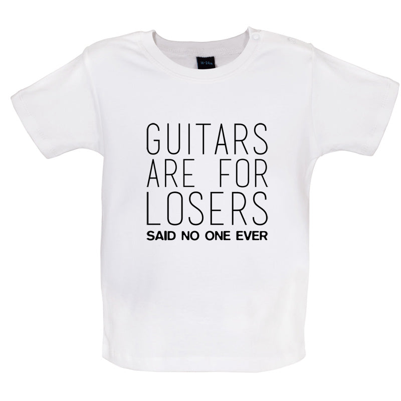 Guitars Are For Losers Said No One Ever Baby T Shirt