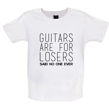 Guitars Are For Losers Said No One Ever Baby T Shirt