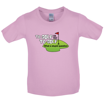 To Golf or Not to Golf, What a Stupid Question Kids T Shirt