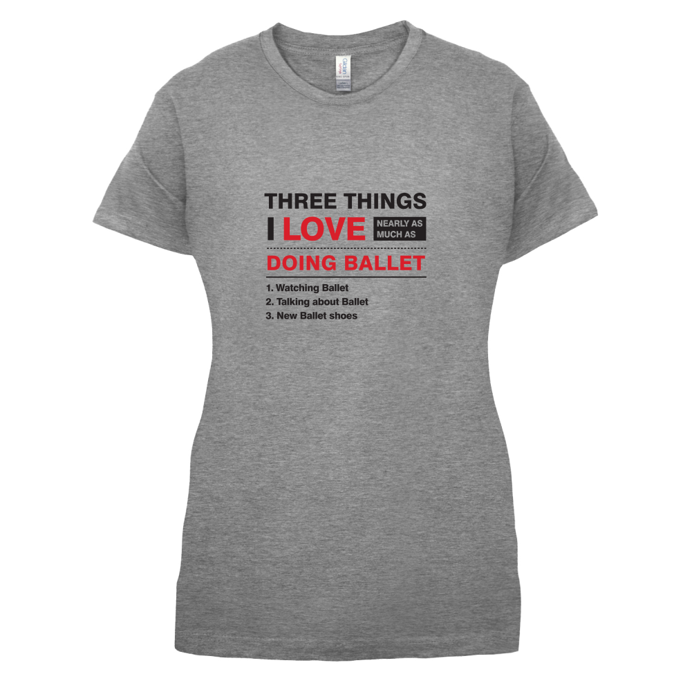 Three Things I Love Nearly As Much As Ballet T Shirt