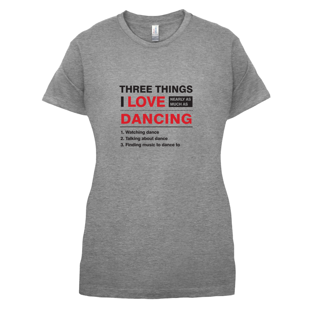Three Things I Love Nearly As Much As Dancing T Shirt