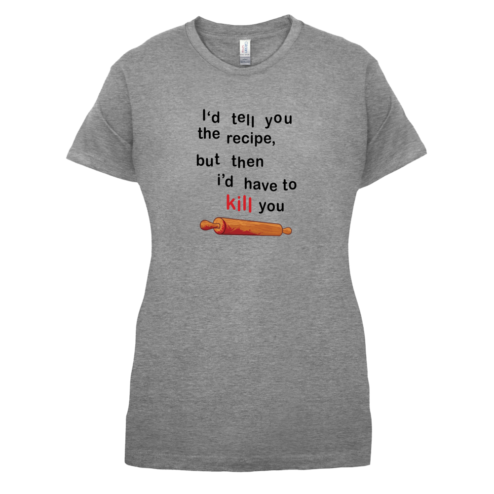I'd Tell You The Recipe But I'd Have To Kill You T Shirt