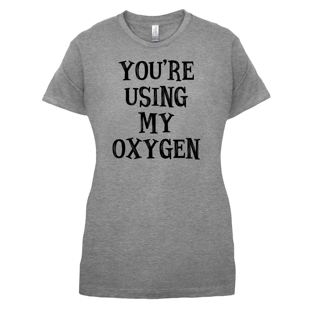 You're Using My Oxygen T Shirt