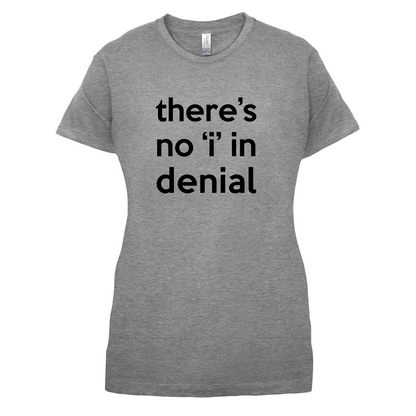 There's No 'I' In Denial T Shirt