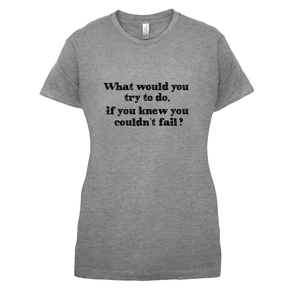 What Would You Do If You Couldn't Fail T Shirt