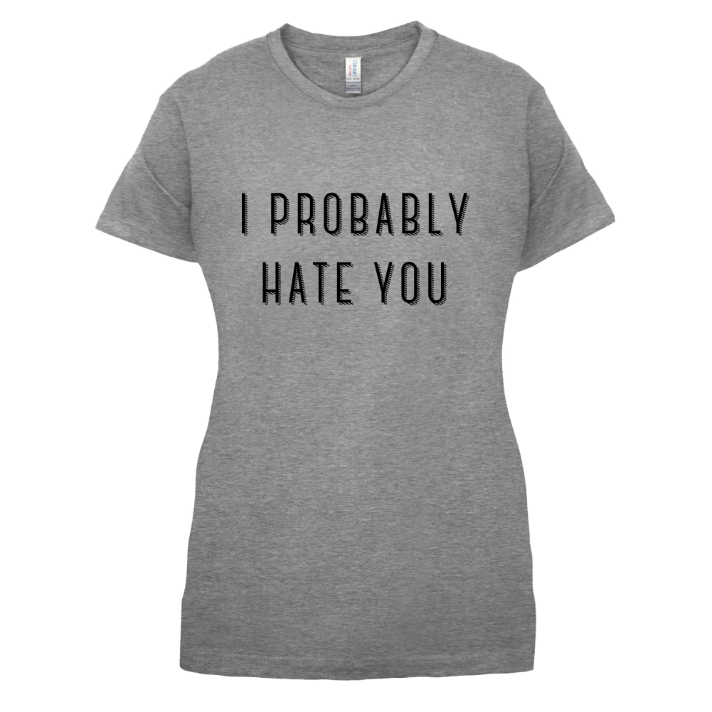 I Probably Hate You T Shirt