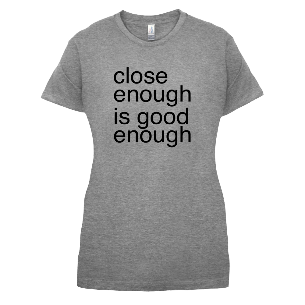 Close Enough Is Good Enough T Shirt