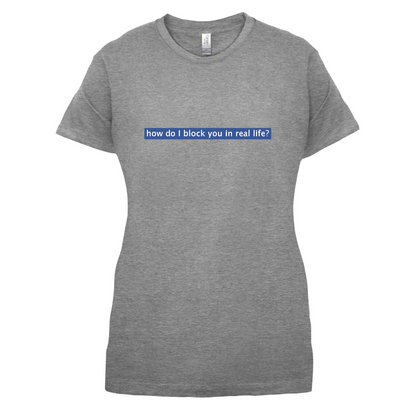 How Do I Block You In Real Life T Shirt