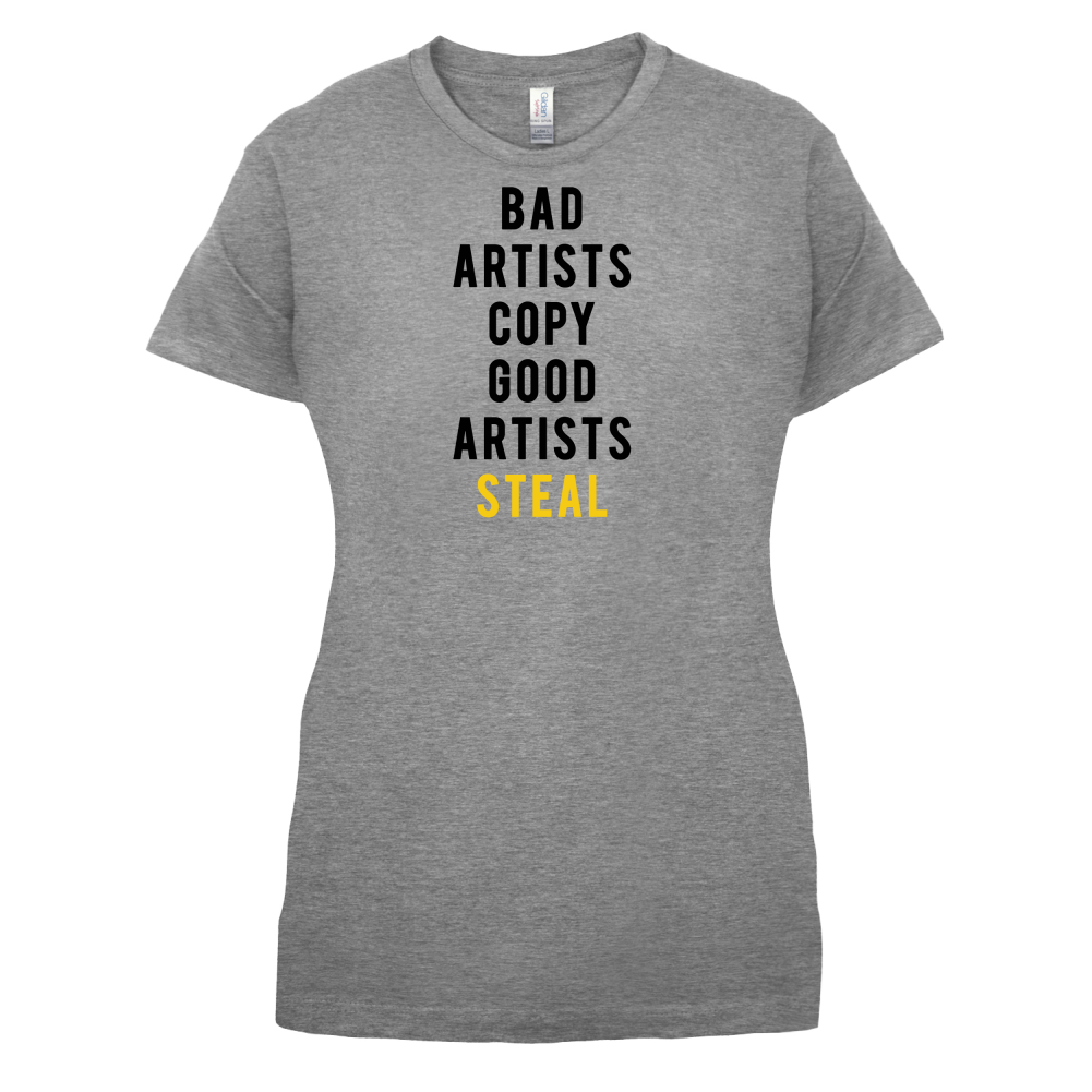 Bad Artists Copy, Good Artists Steal T Shirt