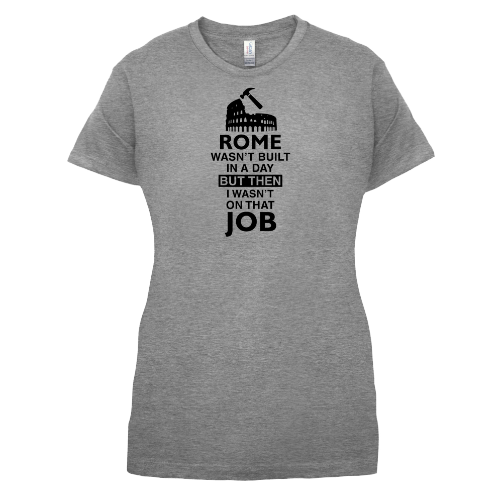 Rome Wasn't Built in a Day (I Wasn't there) T Shirt