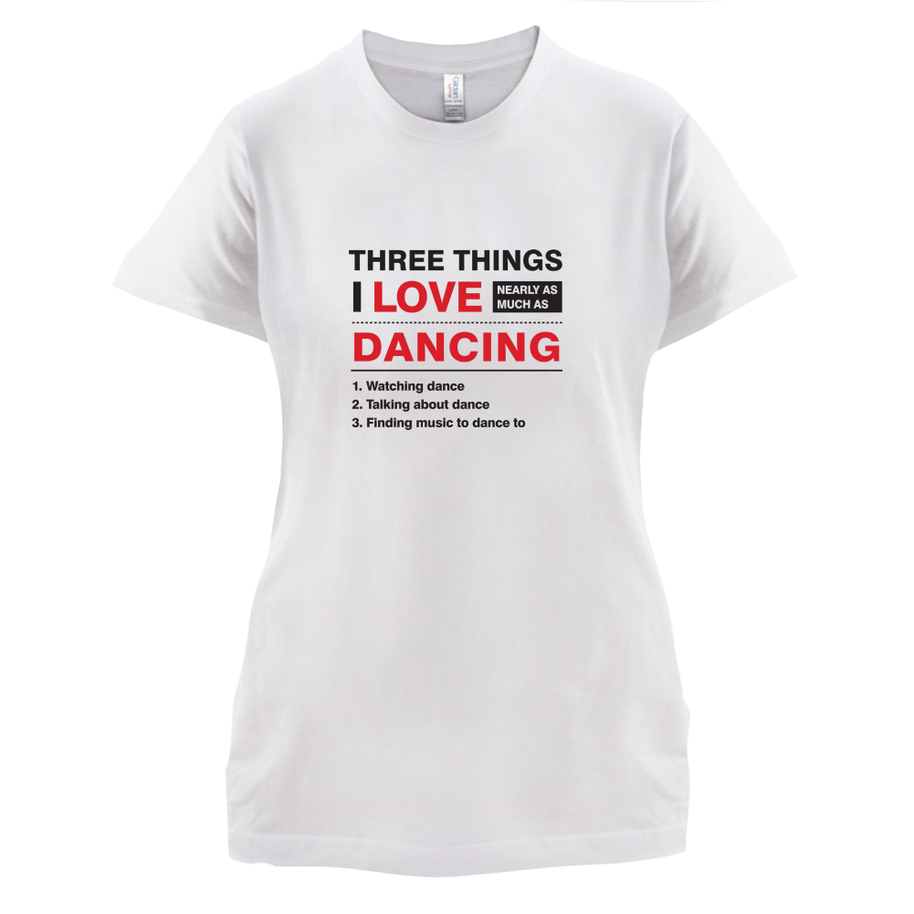 Three Things I Love Nearly As Much As Dancing T Shirt
