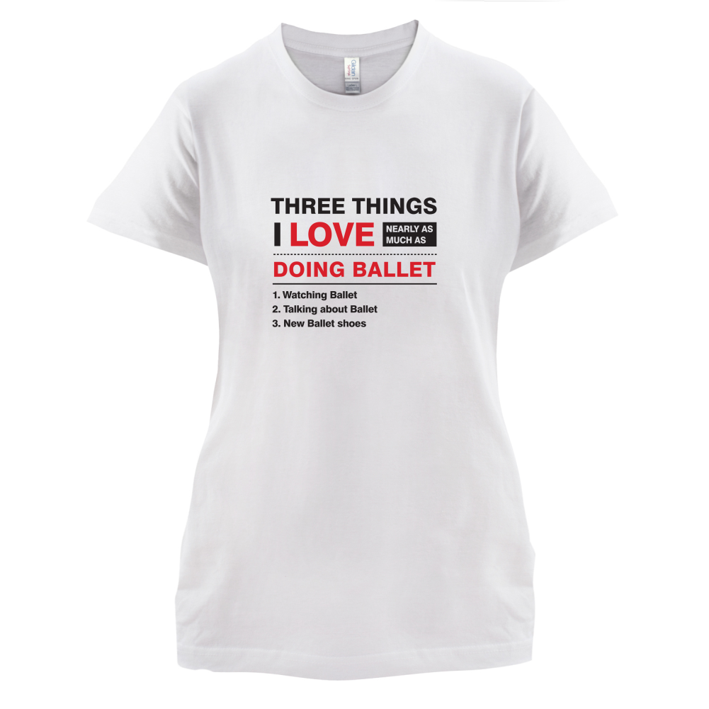 Three Things I Love Nearly As Much As Ballet T Shirt