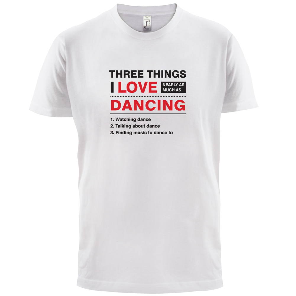 Three Things I Love Nearly As Much As Dancing T Shirt