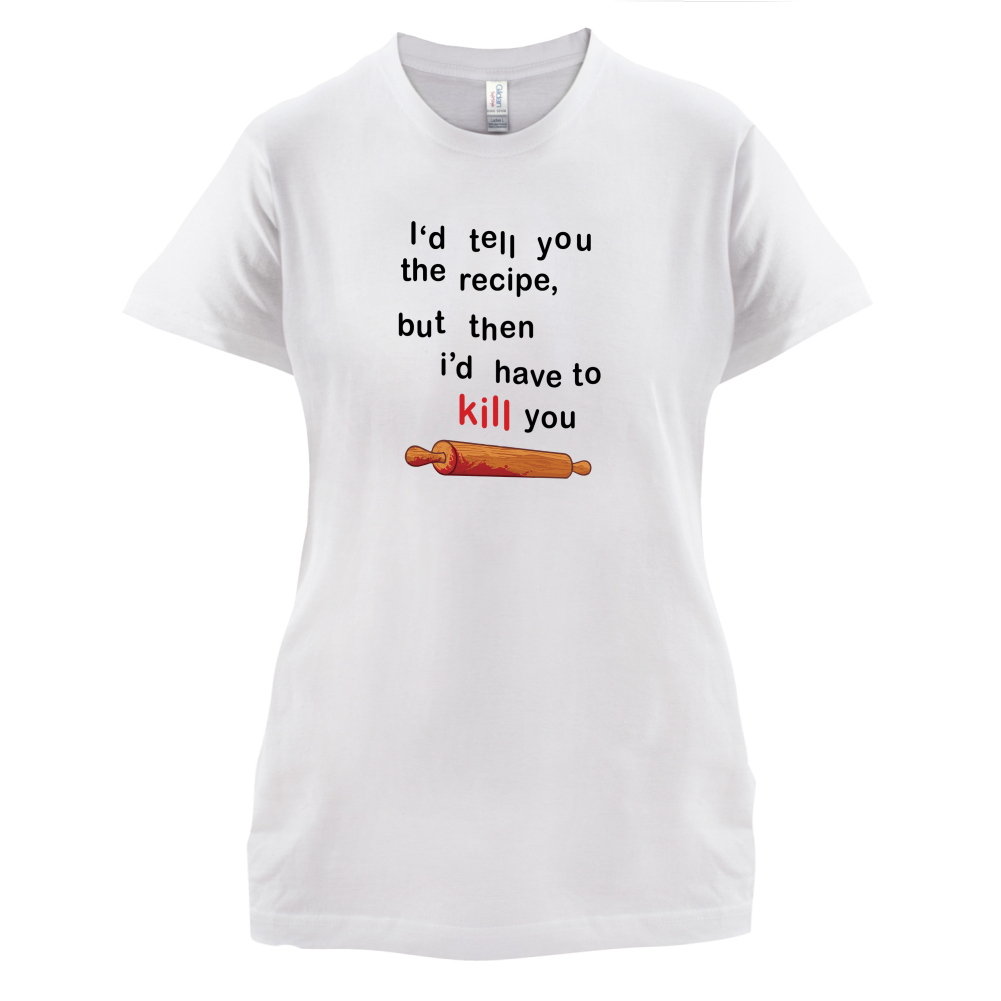I'd Tell You The Recipe But I'd Have To Kill You T Shirt