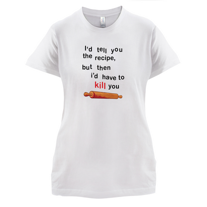 I'd Tell You The Recipe But I'd Have To Kill You T Shirt
