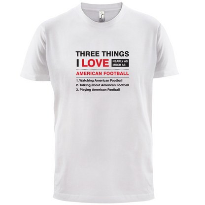 Three Things I Love Nearly As Much As American Football T Shirt