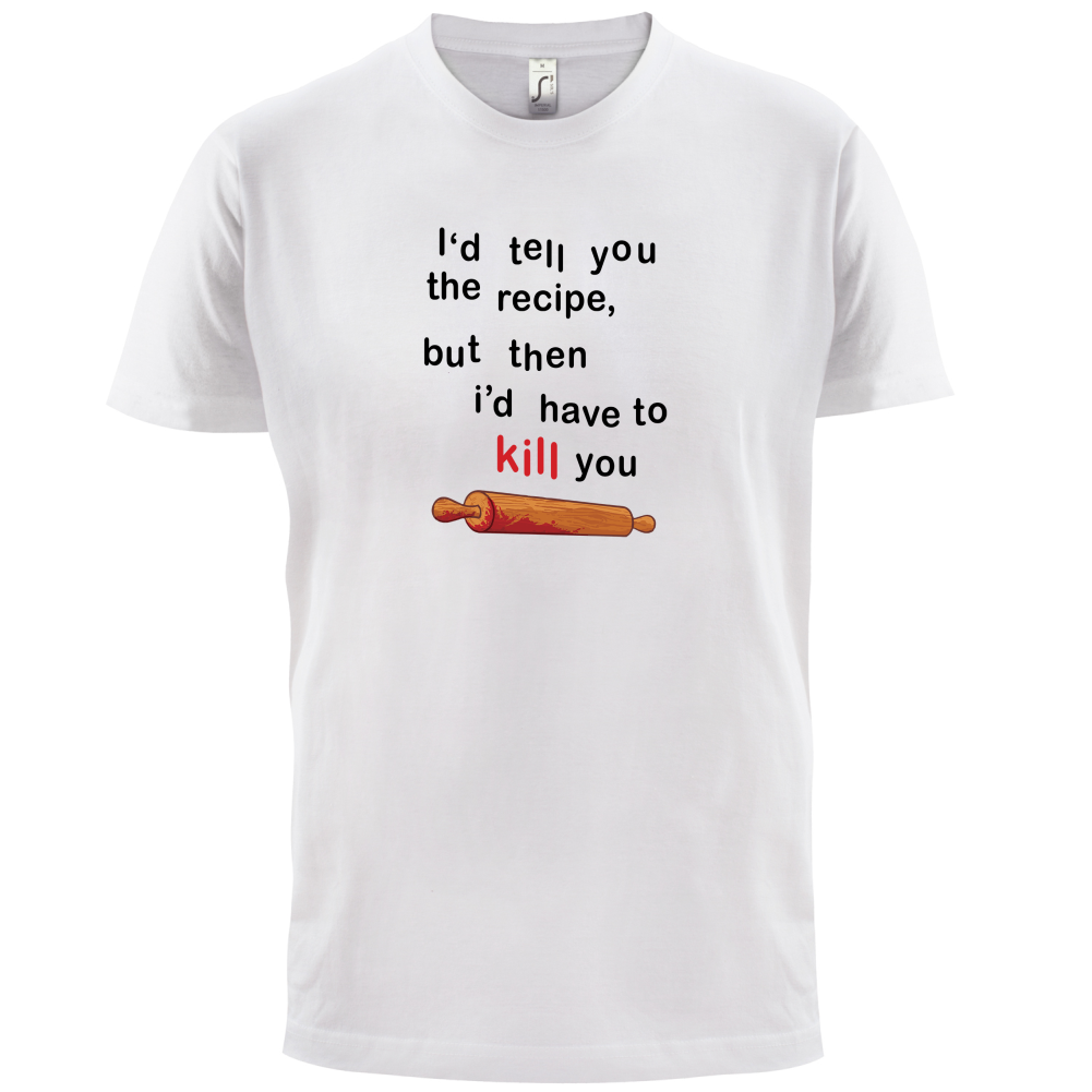 I'd Tell You The Recipe But I'd Have To Kill You T Shirt