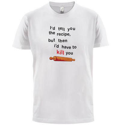 I'd Tell You The Recipe But I'd Have To Kill You T Shirt