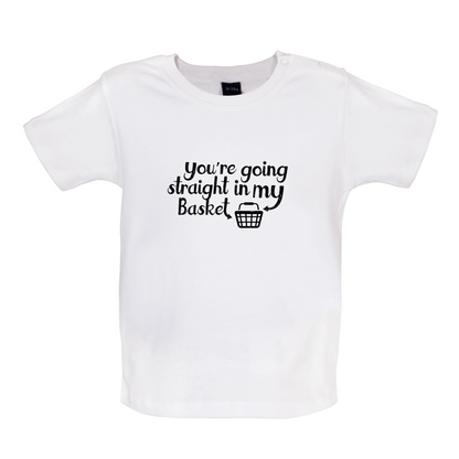 You're Going Straight In My Basket Baby T Shirt