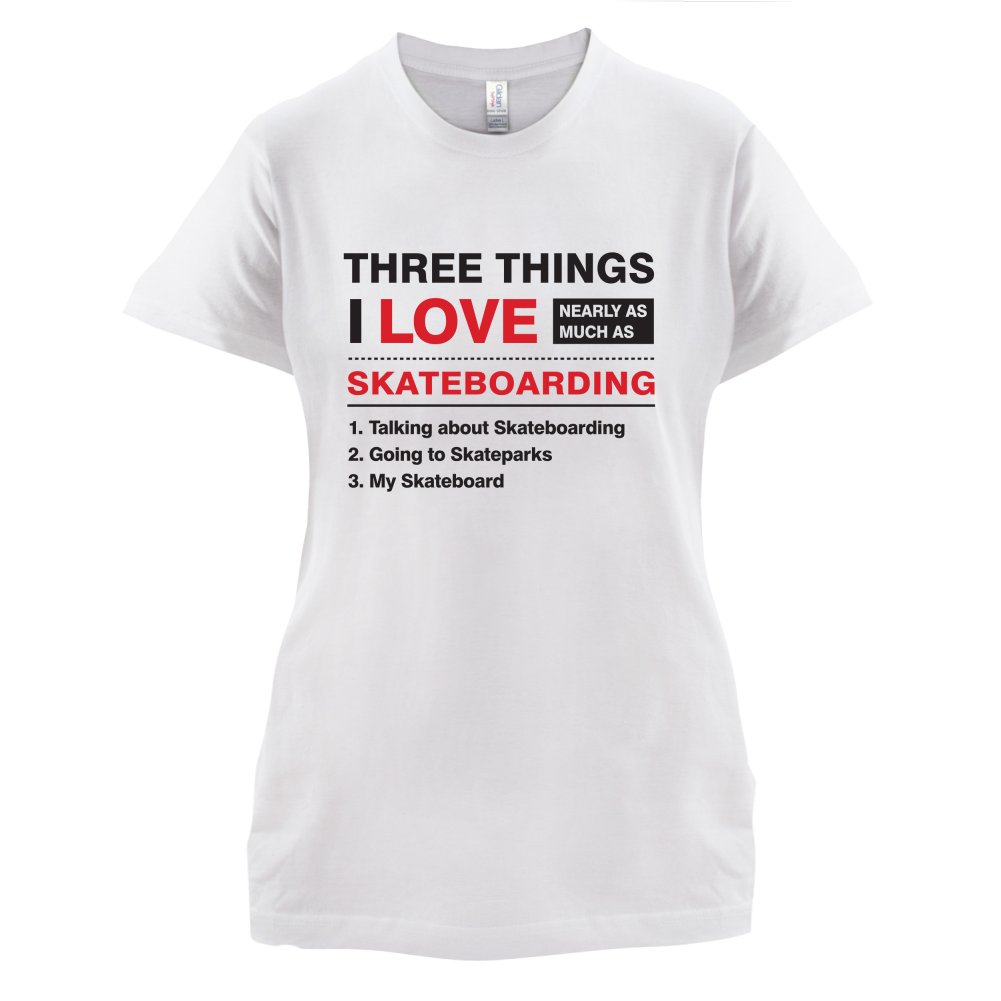 Three Things I Love Nearly As Much As Skateboarding T Shirt