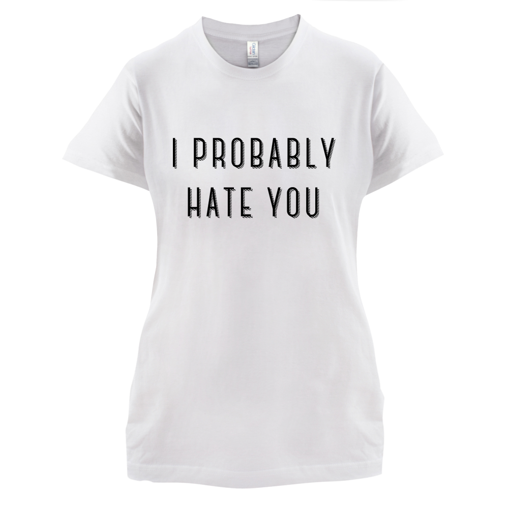 I Probably Hate You T Shirt