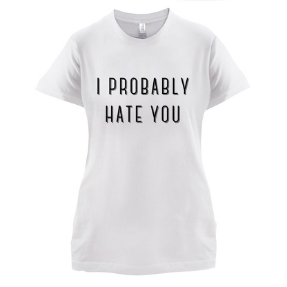 I Probably Hate You T Shirt