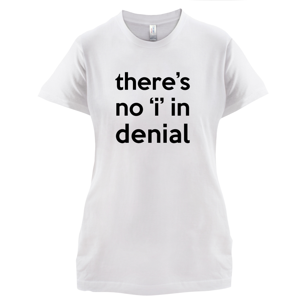 There's No 'I' In Denial T Shirt